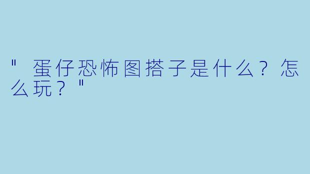 "蛋仔恐怖图搭子是什么?怎么玩?"