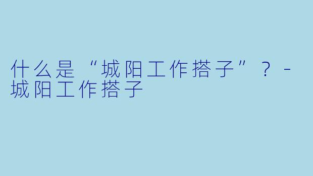 什么是“城阳工作搭子”?