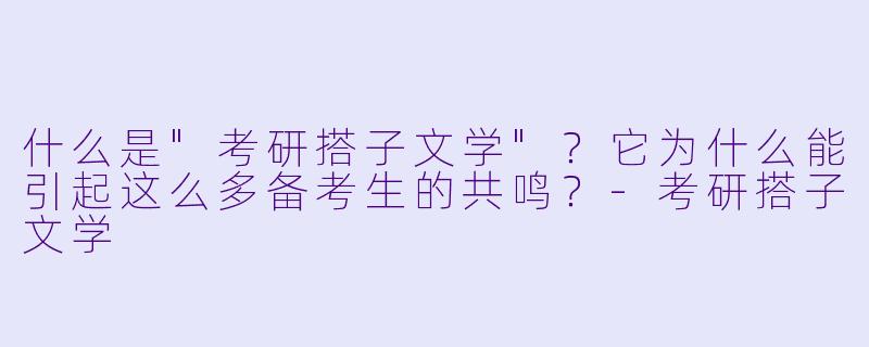 什么是"考研搭子文学"?它为什么能引起这么多备考生的共鸣?