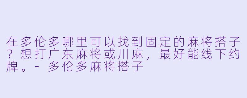 在多伦多哪里可以找到固定的麻将搭子?想打广东麻将或川麻,最好能线下约牌。