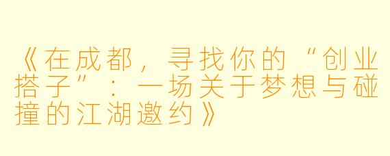 《在成都，寻找你的“创业搭子”：一场关于梦想与碰撞的江湖邀约》
