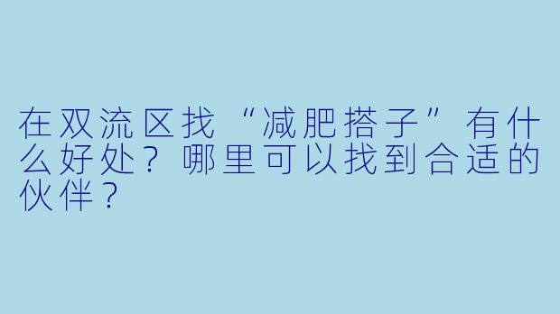 在双流区找“减肥搭子”有什么好处?哪里可以找到合适的伙伴?