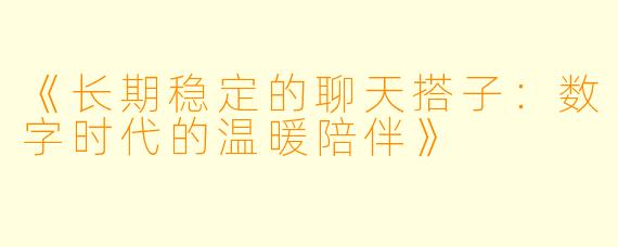 《长期稳定的聊天搭子：数字时代的温暖陪伴》