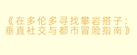 《在多伦多寻找攀岩搭子：垂直社交与都市冒险指南》