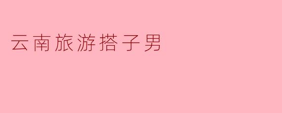 云南旅游搭子男