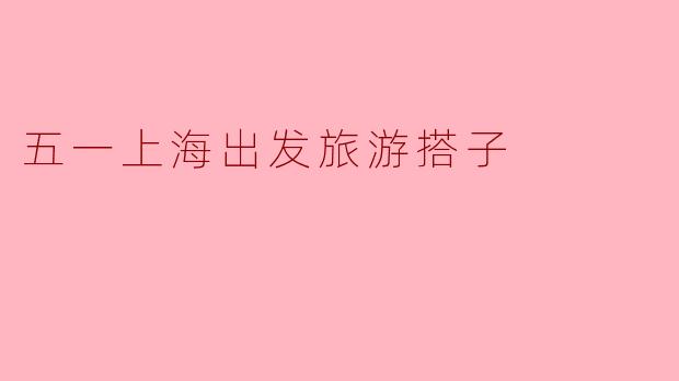 五一假期·上海出发|寻找志同道合的旅游搭子,一起解锁小众玩法!