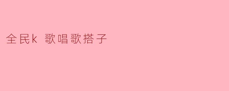 全民k歌唱歌搭子