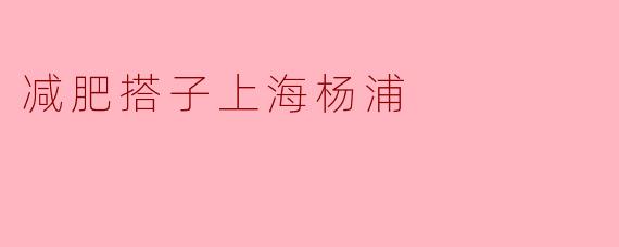 减肥搭子上海杨浦