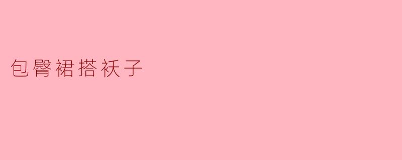 包臀裙搭配什么款式的袄子比较好看？