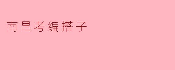 “南昌考编搭子:并肩作战的备考伙伴,让上岸之路不再孤单”