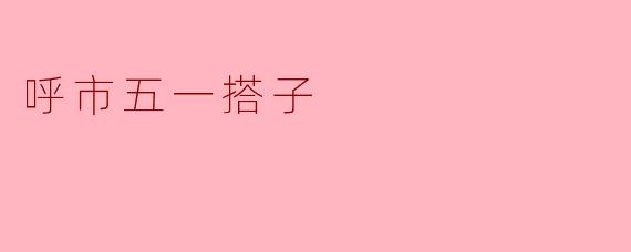 《呼市五一搭子指南:解锁青城假期的N种快乐组合》