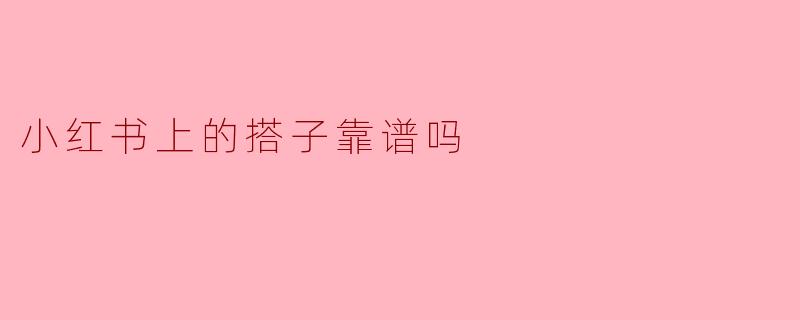 “小红书上的‘搭子’靠谱吗?揭秘社交新模式的利与弊”