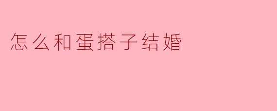 怎么和蛋搭子结婚?