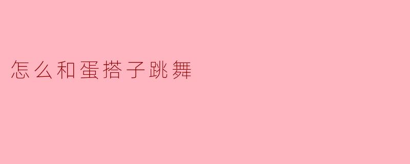 怎么和蛋搭子跳舞
