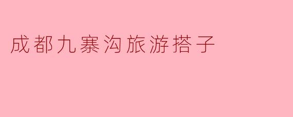 成都九寨沟旅游搭子