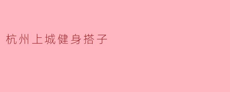 在杭州上城区找健身搭子,有没有推荐的地方或者方式?