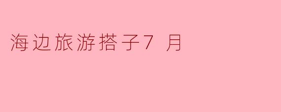 海边旅游搭子7月