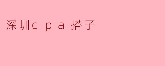 深圳cpa搭子
