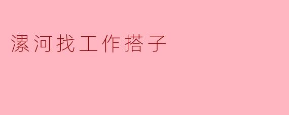 在漯河想找个“找工作搭子”一起求职,有什么建议或渠道吗?