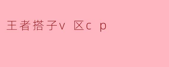 王者搭子v区cp
