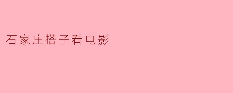 《石家庄“搭子”社交新潮流:一个人看电影太孤单?找个“影搭子”共享银幕时光!》