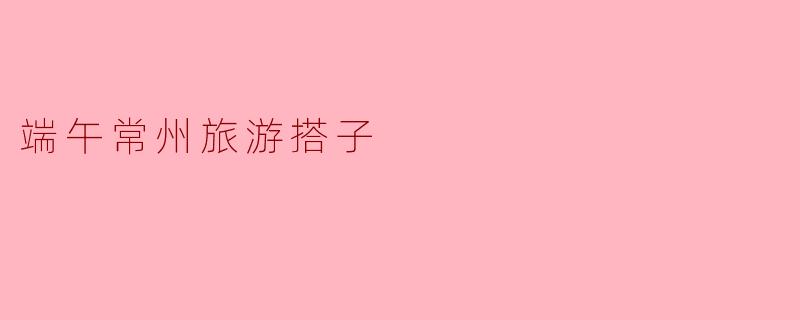 端午常州旅游搭子