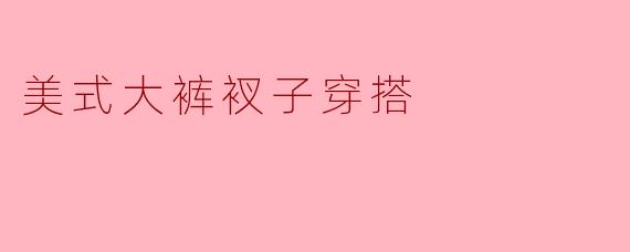美式大裤衩子穿搭