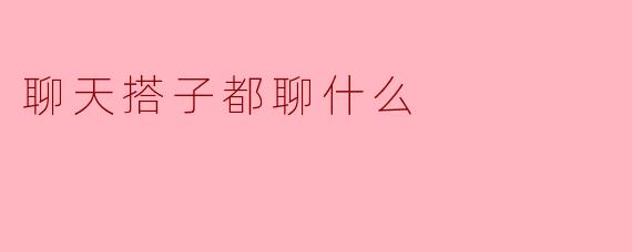 聊天搭子都聊什么