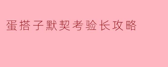 《蛋搭子默契大考验!超全攻略助你轻松通关,双人协作满分指南》