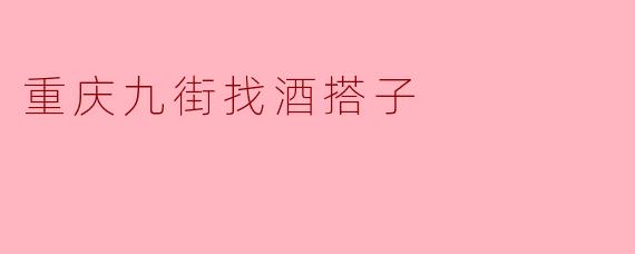 重庆九街找酒搭子