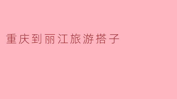 重庆到丽江旅游搭子
