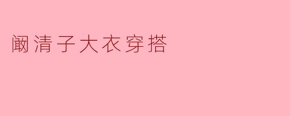阚清子的大衣穿搭指南:优雅与率性的完美平衡
