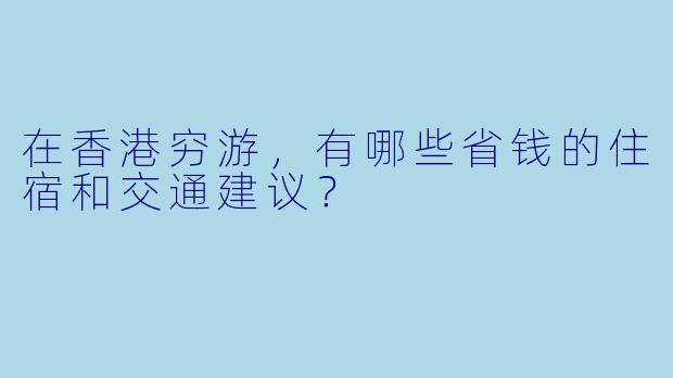 在香港穷游，有哪些省钱的住宿和交通建议？