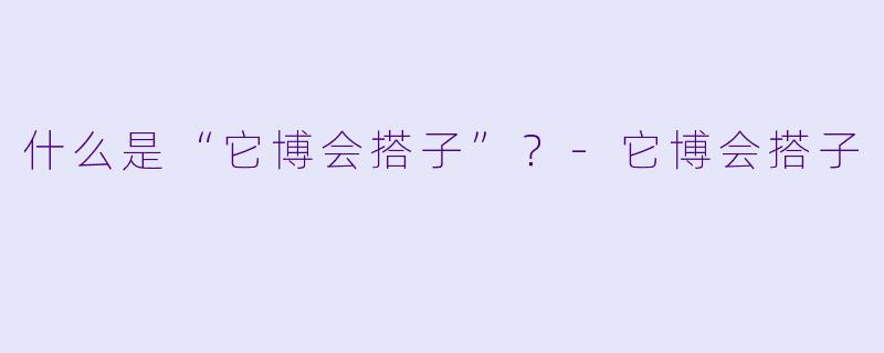 什么是“它博会搭子”？-它博会搭子