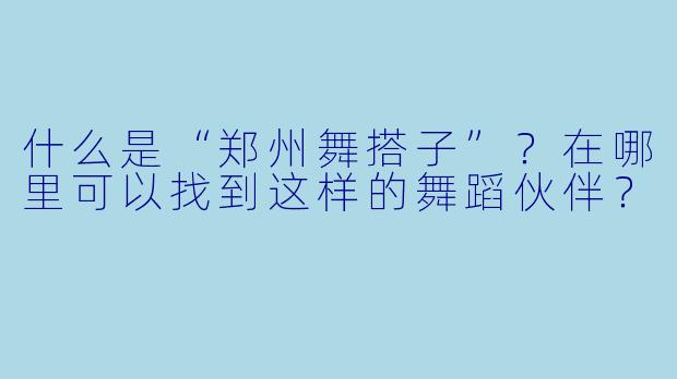 什么是“郑州舞搭子”？在哪里可以找到这样的舞蹈伙伴？