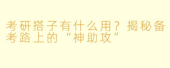 考研搭子有什么用？揭秘备考路上的“神助攻”
