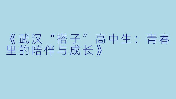 《武汉“搭子”高中生：青春里的陪伴与成长》
