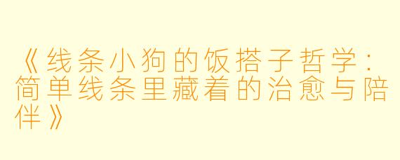 《线条小狗的饭搭子哲学：简单线条里藏着的治愈与陪伴》