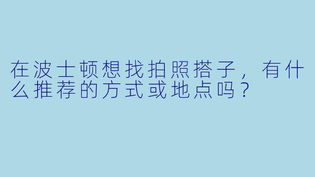 在波士顿想找拍照搭子,有什么推荐的方式或地点吗?