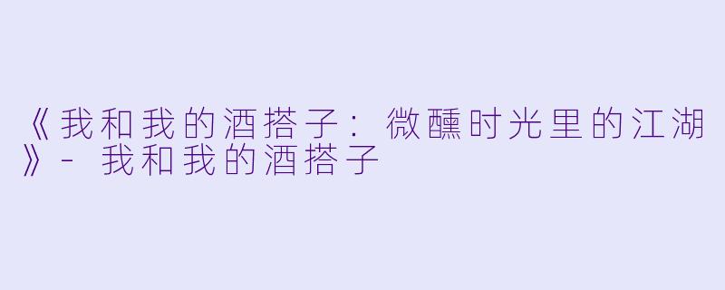 《我和我的酒搭子：微醺时光里的江湖》
