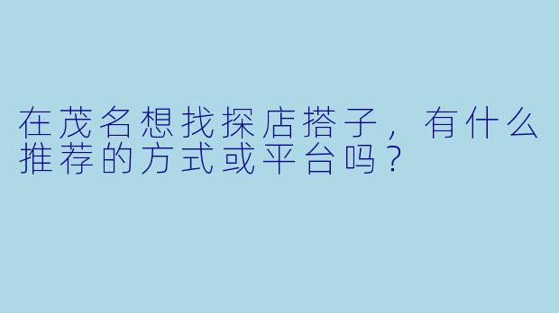 在茂名想找探店搭子，有什么推荐的方式或平台吗？