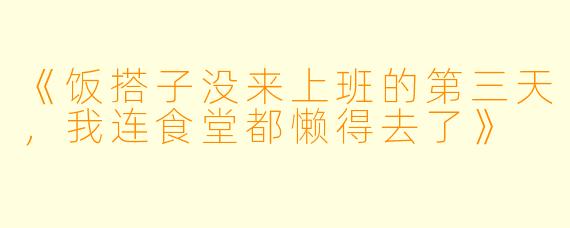 《饭搭子没来上班的第三天，我连食堂都懒得去了》