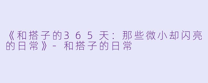 《和搭子的365天：那些微小却闪亮的日常》-和搭子的日常
