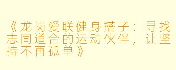 《龙岗爱联健身搭子：寻找志同道合的运动伙伴，让坚持不再孤单》