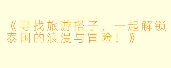《寻找旅游搭子，一起解锁泰国的浪漫与冒险！》
