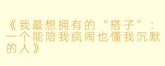 《我最想拥有的“搭子”：一个能陪我疯闹也懂我沉默的人》
