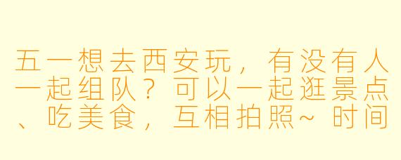 五一想去西安玩，有没有人一起组队？可以一起逛景点、吃美食，互相拍照~时间灵活，性格好相处，求捡或同行！