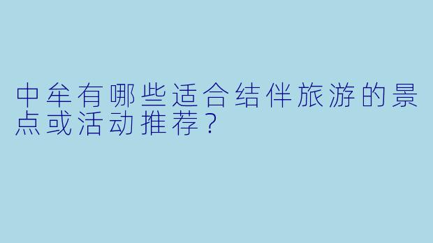 中牟有哪些适合结伴旅游的景点或活动推荐？