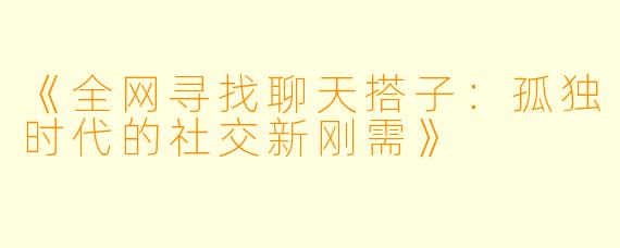 《全网寻找聊天搭子：孤独时代的社交新刚需》
