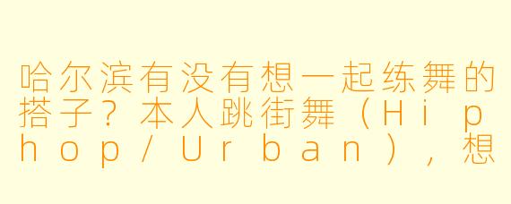哈尔滨有没有想一起练舞的搭子？本人跳街舞（Hiphop/Urban），想找周末能约舞室或者户外练习的伙伴，新手老手都欢迎～